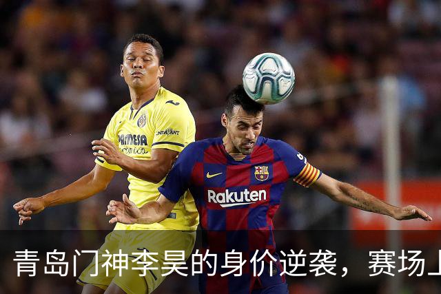 青岛门神李昊的身价逆袭，赛场上的“金矿”！