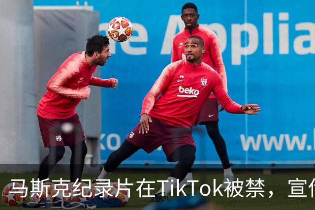 马斯克纪录片在TikTok被禁，宣传团队正拼命翻盘！